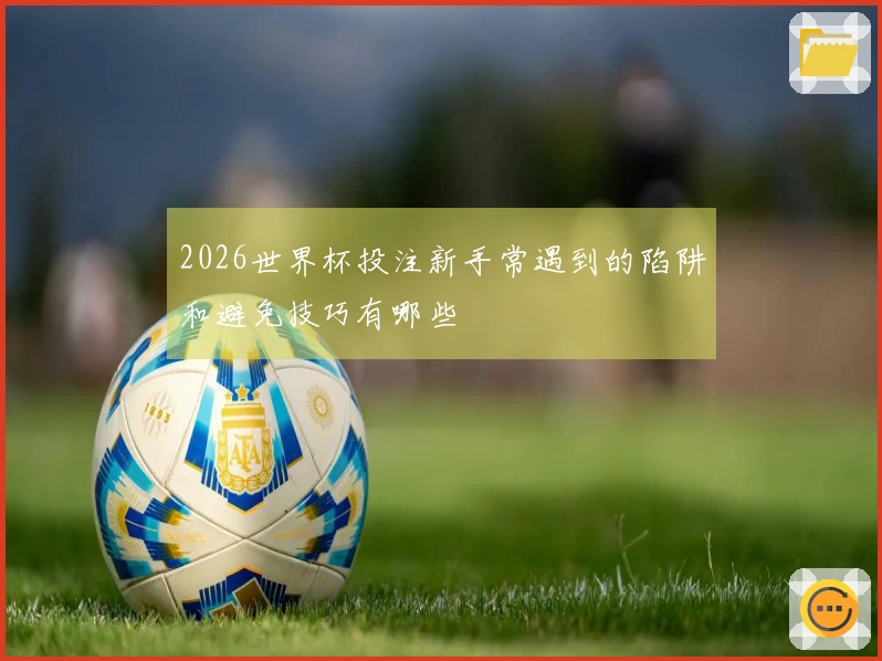 2026世界杯投注新手常遇到的陷阱和避免技巧有哪些