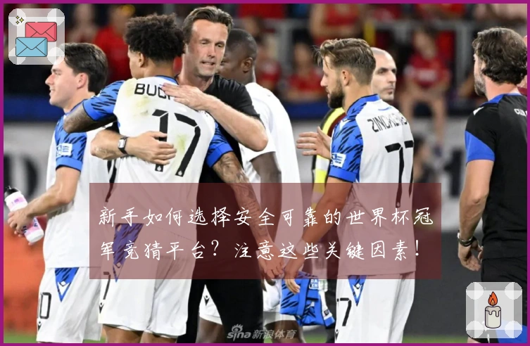 新手如何选择安全可靠的世界杯冠军竞猜平台？注意这些关键因素！