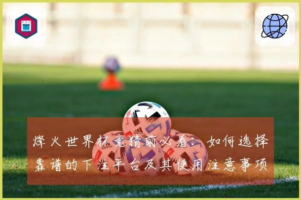 烽火世界杯竞猜前必看：如何选择靠谱的下注平台及其使用注意事项