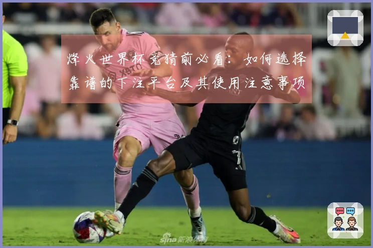 烽火世界杯竞猜前必看：如何选择靠谱的下注平台及其使用注意事项